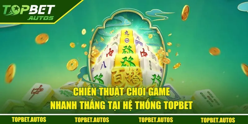 Chiến thuật chơi game nhanh thắng tại hệ thống TOPBET