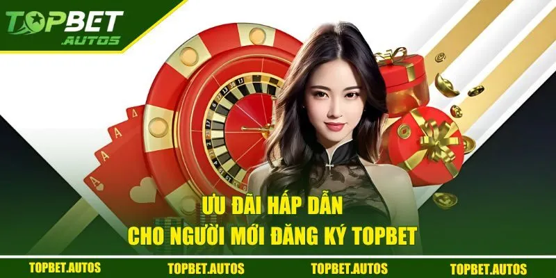 Đăng Ký TOPBET - Cập Nhật Hướng Dẫn Đơn Giản, Miễn Phí 3 Ưu đãi chào mừng tân thủ