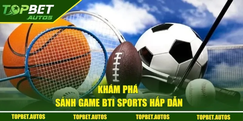 Bti Sports Tại Topbet | Bùng Nổ Kèo Cược, Thắng Lớn Mỗi Ngày 1 Khám phá sảnh game Bti Sports hấp dẫn