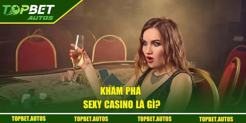 Sexy Casino TOPBET | Trải Nghiệm Giải Trí Online Hấp Dẫn 1 Khám phá Sexy Casino là gì?