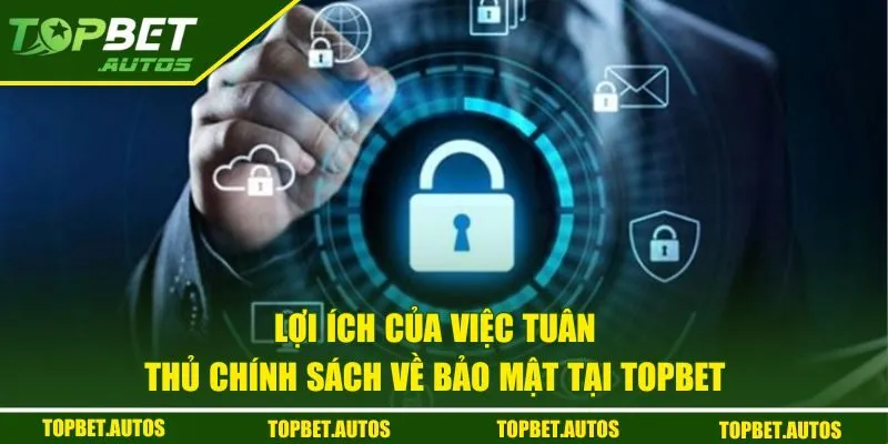 Lợi ích của việc tuân thủ chính sách về bảo mật tại Topbet 