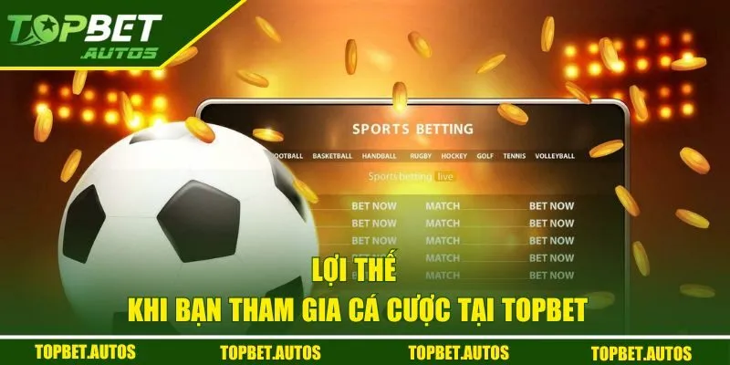 Lợi thế khi bạn tham gia cá cược tại sảnh game