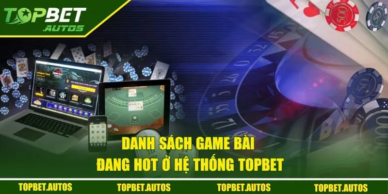 Game Bài TOPBET | Bí Kíp Thắng Lớn Khi Chơi Cá Cược 1 Danh sách game bài đang hot ở hệ thống TOPBET