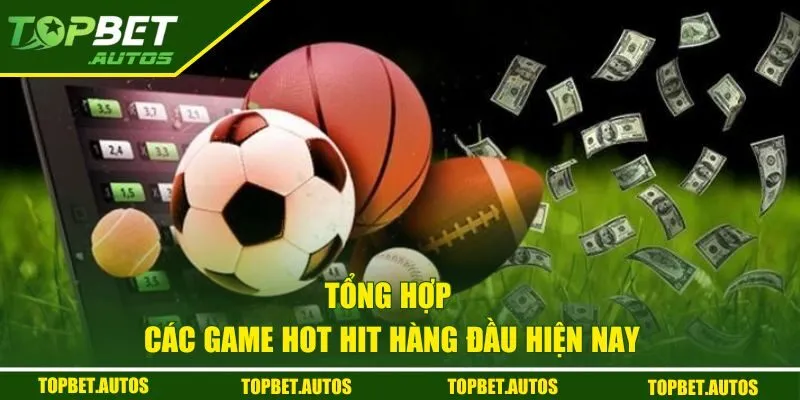 Tổng hợp các game hot hit hàng đầu hiện nay