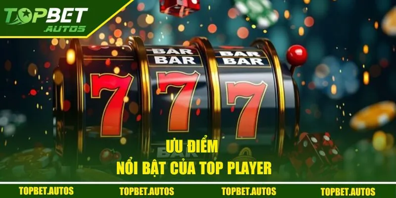 Top Player | Khám Phá Nền Tảng Game Nổ Hũ Đỉnh Cao 2 Những ưu điểm sảnh Top player có