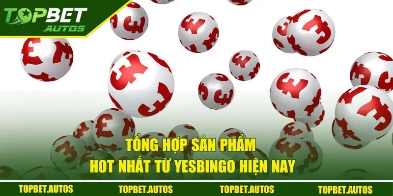 Tổng hợp sản phẩm hot nhất từ Yesbingo hiện nay